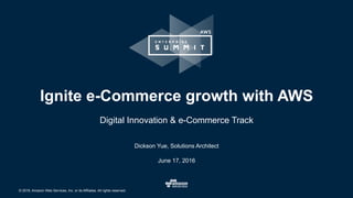 © 2016, Amazon Web Services, Inc. or its Affiliates. All rights reserved.
Dickson Yue, Solutions Architect
June 17, 2016
Ignite e-Commerce growth with AWS
Digital Innovation & e-Commerce Track
 