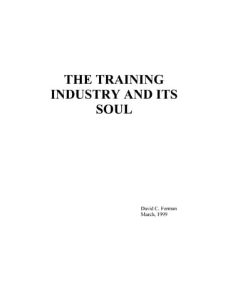 THE TRAINING
INDUSTRY AND ITS
SOUL
David C. Forman
March, 1999
 