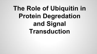 The Role of Ubiquitin in
Protein Degredation
and Signal
Transduction
 