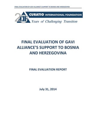 FINAL EVALUATION OF GAVI ALLIANCE’S SUPPORT TO BOSNIA AND HERZEGOVINA
FINAL EVALUATION OF GAVI
ALLIANCE’S SUPPORT TO BOSNIA
AND HERZEGOVINA
FINAL EVALUATION REPORT
July 31, 2014
 