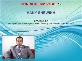CURRICULUM VITAE for
HANY SHEWIKH
CPA, CMA, CA
Group Finance Manager at Waad Holding Co. Jeddah, Saudi Arabia
 