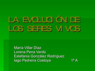 LA EVOLUCIÓN DE LOS SERES VIVOS María Villar Díaz Lorena Pena Verdú Estefanía González Rodríguez Iago Pedreira Costoya 1º A 