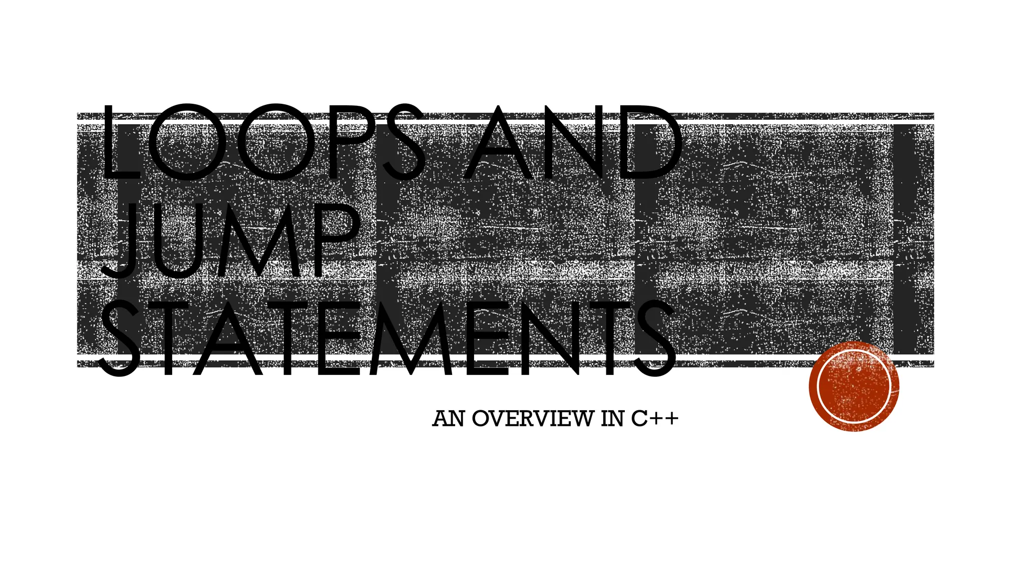 LOOPS AND
JUMP
STATEMENTS
AN OVERVIEW IN C++
 