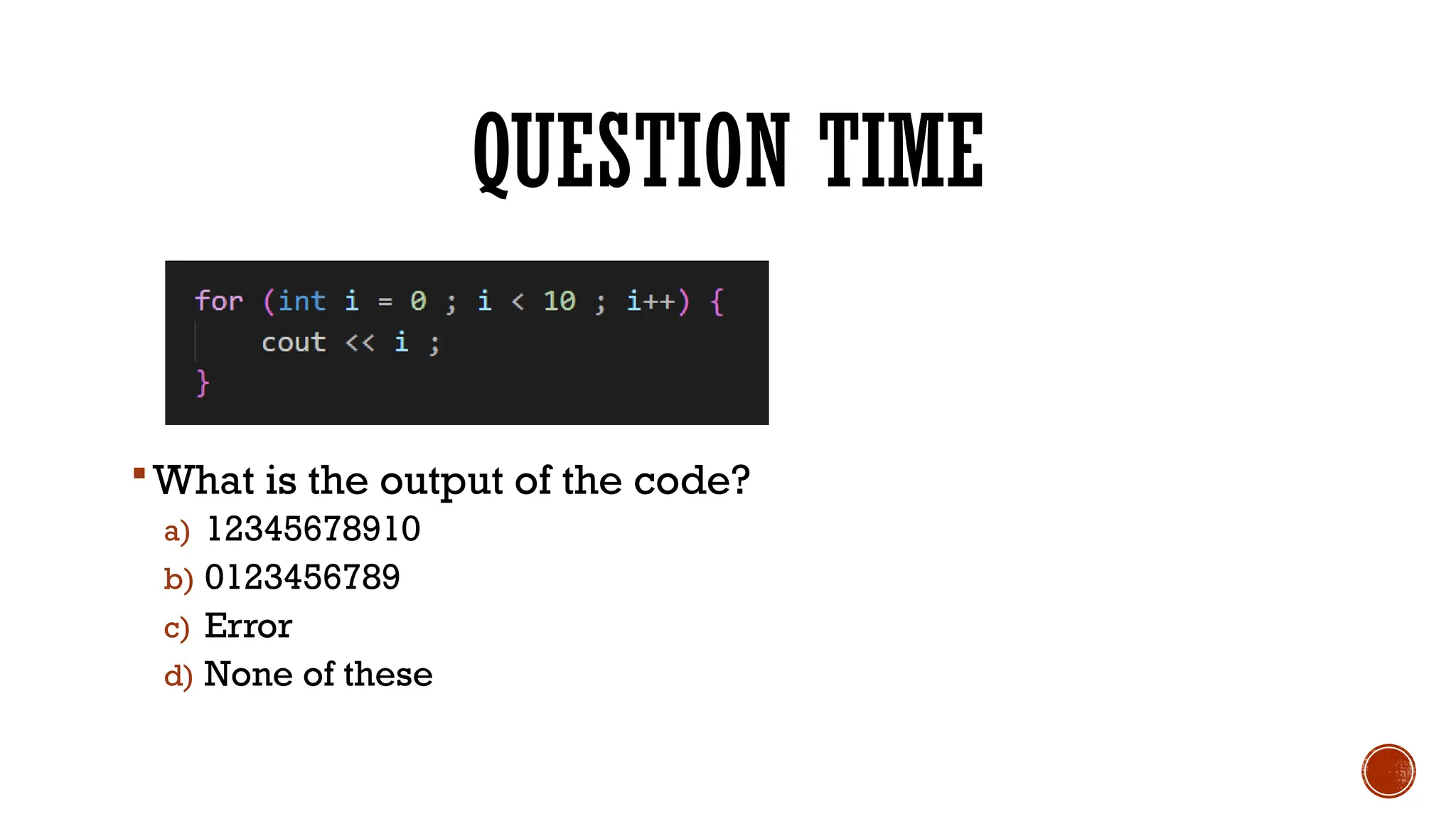 QUESTION TIME
What is the output of the code?
a) 12345678910
b) 0123456789
c) Error
d) None of these
 