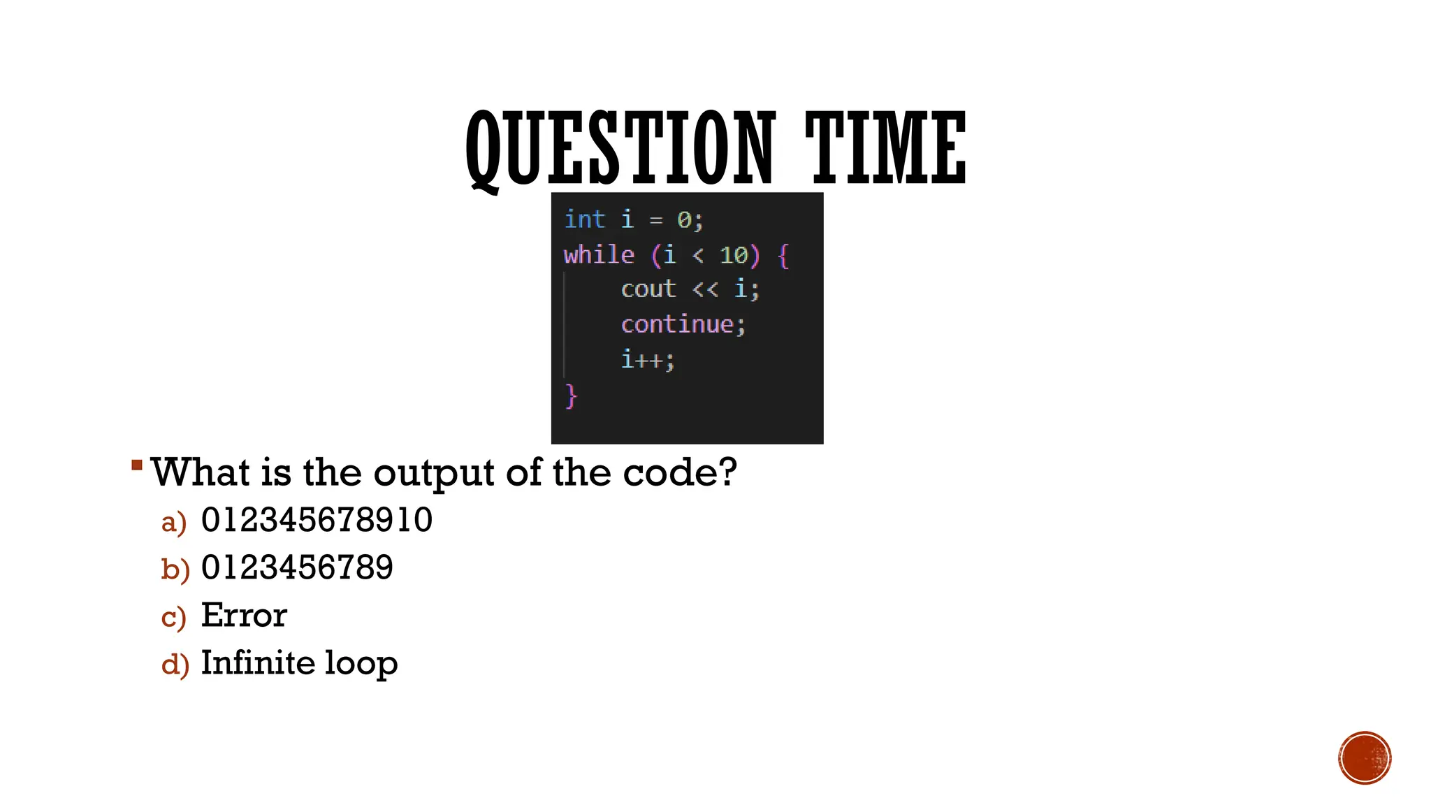 QUESTION TIME
What is the output of the code?
a) 012345678910
b) 0123456789
c) Error
d) Infinite loop
 