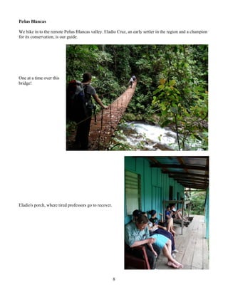 8
Peñas Blancas
We hike in to the remote Peñas Blancas valley. Eladio Cruz, an early settler in the region and a champion
for its conservation, is our guide.
One at a time over this
bridge!
Eladio's porch, where tired professors go to recover.
 