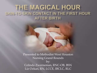 Presented to Methodist West Houston
Nursing Grand Rounds
by:
Celinda Zwerneman, RNC-OB, BSN
Liz Ozkan, RN, LCCE, IBCLC, RLC
 