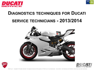DIAGNOSTICS TECHNIQUES FOR DUCATI
SERVICE TECHNICIANS - 2013/2014
TEXA S.p.A. - Copyright © All rights reserved. All images and texts are the property of TEXA S.p.A. Any reproduction - even partial - and disclosure are forbidden unless they have been authorised.
 