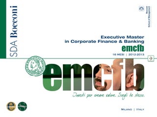 Milano | Italy
Executive Master
in Corporate Finance & Banking
emcfb16 MESI | 2012-2013
 