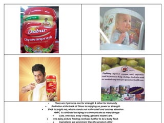 There are 2 pictures one for strength & other for immunity
 Radiation at the back of Dhoni is implying on power or strength
 Pack is bright red, which stands out in the shelf and catches attention
HHPC is confused on trying to communicate so many things-
 Cold, infection, body vitality, geriatric health care.
 The baby picture feeding confuses further to be a baby food.
 Ingredients are prominent than the product utility
 