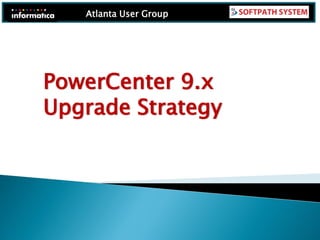 Atlanta User Group
PowerCenter 9.x
Upgrade Strategy
 