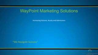 Increasing Volume, Acuity and Admissions
WayPoint Marketing Solutions
“We Navigate Success”
 