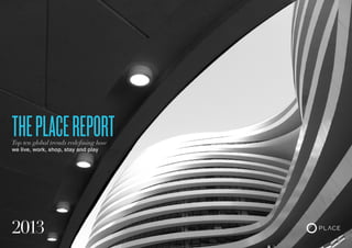 02
2013
ThePlaceREPORTTop ten global trends redefining how
we live, work, shop, stay and play
 