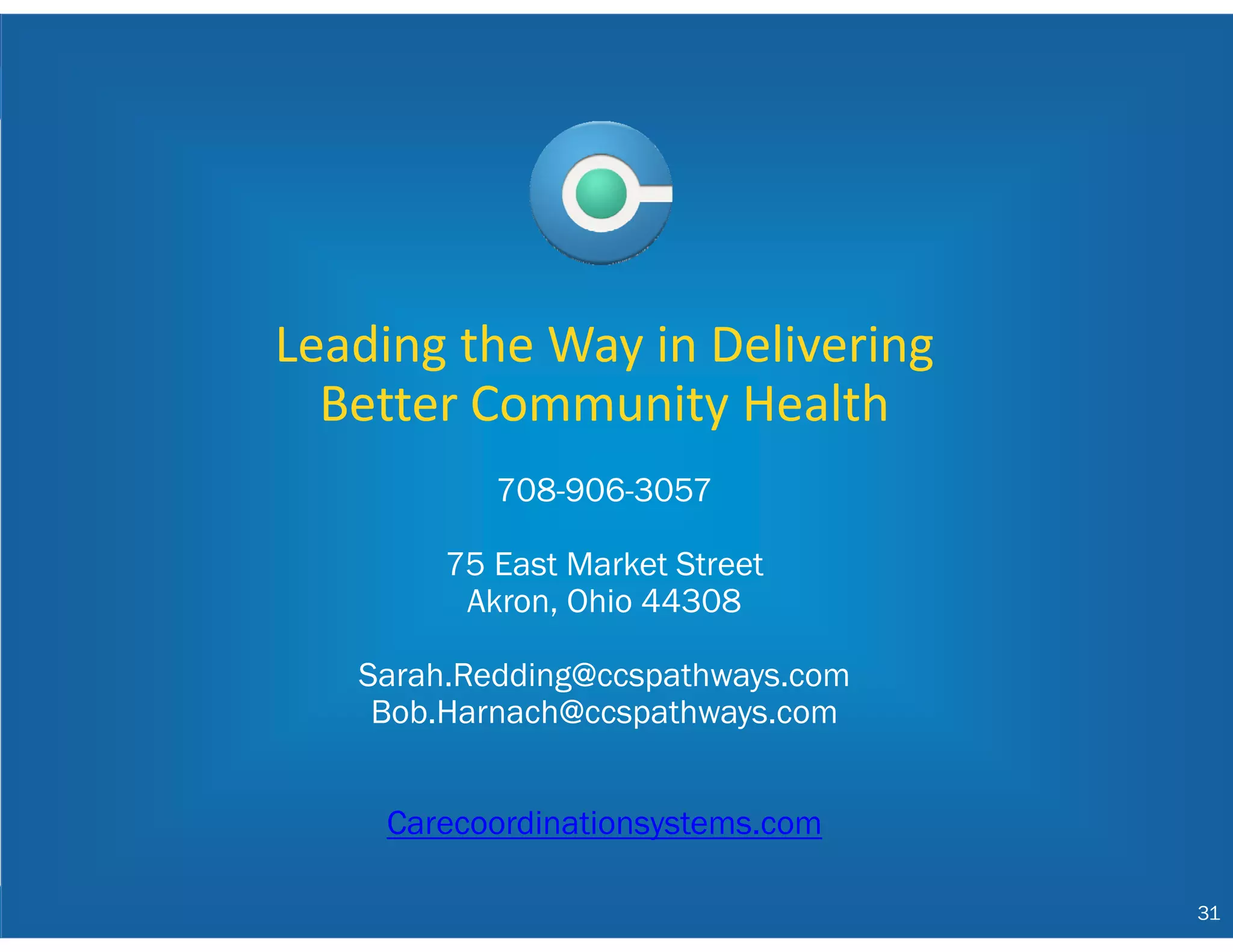 31
PREGNANT CLIENT
Leading the Way in Delivering 
Better Community Health
708-906-3057
75 East Market Street
Akron, Ohio 44308
Sarah.Redding@ccspathways.com
Bob.Harnach@ccspathways.com
Carecoordinationsystems.com
31
 