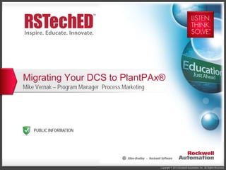 Copyright © 2014 Rockwell Automation, Inc. All Rights Reserved.
PUBLIC INFORMATION
Migrating Your DCS to PlantPAx®
Mike Vernak – Program Manager Process Marketing
 