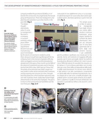 82 N. 40 - JULY/AUGUST 2016 - international PAINT&COATING magazine
THE DEVELOPMENT OF NANOTECHNOLOGY PROCESSES: A PLUS FOR OPTIMISING PAINTING CYCLES
costruzione di uno stabilimento unico, in cui accorpa-
re tutte le lavorazioni: la nuova sede, dove tuttora ope-
ra Ideal System, diventerà operativa in pochi mesi nel
2003 (fig. 2).
“Ho sempre avuto
un’idea di gestio-
ne manageriale
fuori dagli schemi,
una visione dell’a-
zienda in continua
evoluzione, senza
tregua. Quando le
richieste dei clienti
diventavano sem-
pre più pressanti
non mi sono fatto
spaventare dal vo-
lume degli inve-
stimenti necessa-
ri per soddisfarle,
perché avrebbero significato una crescita per la mia
azienda. Anche nel momento di maggiore difficoltà,
quando cioè il nostro principale cliente ha trasferito
la produzione all’estero e nell’arco di 2 mesi è venuto
meno l’80% del volume di manufatti che eravamo so-
liti trattare in 3 turni di lavoro giornalieri, non mi sono
dato per vinto: forte della consapevolezza della quali-
tà delle nostre lavorazioni, ho cercato nuovi sbocchi
in altri settori e con altri committenti e, acquisendo
un cliente alla volta, ho riportato la produzione, che si
era ridotta ad un solo turno, ai livelli precedenti. Og-
gi Ideal System va avanti grazie al lavoro di 62 dipen-
denti. L’obiettivo è quello di ritornare al fatturato che
avevamo in precedenza nell’arco dei prossimi 3 anni
(figg. 3, 4)”.
company enabled the purchase of 20,000 sq. m of
land for the construction of a single facility that would
group all the processes. These new headquarters and
plant became operative in just a few months in the
year 2003 (Fig. 2).
“I’ve always
thought
alternatively
when it’s come
to management.
My vision is
a company
in constant
evolution, without
pause. When
our customers’
requirements
became more and
more pressing I
wasn’t intimidated
by the volume of investments needed to satisfy
them, because it would have signified growth for my
company. Even in the moment of greatest difficulty,
when our biggest customer transferred production
abroad and in the space of two months we lost 80% of
the volume of components we were used to treating
during three shifts a day, I didn’t give up. I knew that
the quality of our processes was valid; I sought out
new outlets in other sectors and with other customers,
and by acquiring one costumer at a time, I brought
back the production, which had been reduced to only
one shift, to previous levels. Today Ideal System forges
ahead thanks to the work of 62 employees. The goal is
to return to the turnover that we had before over the
next three years (Figs. 3, 4)”.
2
From left: Andrè
Bernasconi (Dollmar),
Alessia Venturi, (ipcm),
Marco Sfienti (Ideal
System) and Adina
Diaconu (Dollmar).
Da sinistra: Andrè
Bernasconi (Dollmar),
AlessiaVenturi (ipcm),
Marco Sfienti (Ideal
System) e Adina
Diaconu (Dollmar).
© ipcm®2
3
Painting of seats for
the railway sector
diversify the Ideal System
production.
La verniciatura di sedili
per il settore ferroviario
diversifica la produzione
di Ideal System.
4
Other painted products.
Altri manufatti
verniciati.
3 4© ipcm®
©ipcm®
 