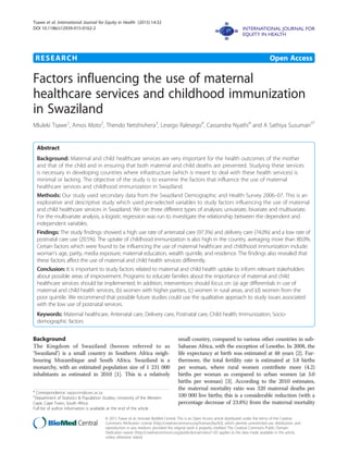 RESEARCH Open Access
Factors influencing the use of maternal
healthcare services and childhood immunization
in Swaziland
Mluleki Tsawe1
, Amos Moto2
, Thendo Netshivhera3
, Lesego Ralesego4
, Cassandra Nyathi4
and A Sathiya Susuman5*
Abstract
Background: Maternal and child healthcare services are very important for the health outcomes of the mother
and that of the child and in ensuring that both maternal and child deaths are prevented. Studying these services
is necessary in developing countries where infrastructure (which is meant to deal with these health services) is
minimal or lacking. The objective of the study is to examine the factors that influence the use of maternal
healthcare services and childhood immunization in Swaziland.
Methods: Our study used secondary data from the Swaziland Demographic and Health Survey 2006–07. This is an
explorative and descriptive study which used pre-selected variables to study factors influencing the use of maternal
and child healthcare services in Swaziland. We ran three different types of analyses: univariate, bivariate and multivariate.
For the multivariate analysis, a logistic regression was run to investigate the relationship between the dependent and
independent variables.
Findings: The study findings showed a high use rate of antenatal care (97.3%) and delivery care (74.0%) and a low rate of
postnatal care use (20.5%). The uptake of childhood immunization is also high in the country, averaging more than 80.0%.
Certain factors which were found to be influencing the use of maternal healthcare and childhood immunization include:
woman’s age, parity, media exposure, maternal education, wealth quintile, and residence. The findings also revealed that
these factors affect the use of maternal and child health services differently.
Conclusion: It is important to study factors related to maternal and child health uptake to inform relevant stakeholders
about possible areas of improvement. Programs to educate families about the importance of maternal and child
healthcare services should be implemented. In addition, interventions should focus on: (a) age differentials in use of
maternal and child health services, (b) women with higher parities, (c) women in rural areas, and (d) women from the
poor quintile. We recommend that possible future studies could use the qualitative approach to study issues associated
with the low use of postnatal services.
Keywords: Maternal healthcare, Antenatal care, Delivery care, Postnatal care, Child health, Immunization, Socio-
demographic factors
Background
The Kingdom of Swaziland (hereon referred to as
‘Swaziland’) is a small country in Southern Africa neigh-
bouring Mozambique and South Africa. Swaziland is a
monarchy, with an estimated population size of 1 231 000
inhabitants as estimated in 2010 [1]. This is a relatively
small country, compared to various other countries in sub-
Saharan Africa, with the exception of Lesotho. In 2008, the
life expectancy at birth was estimated at 48 years [2]. Fur-
thermore, the total fertility rate is estimated at 3.8 births
per woman, where rural women contribute more (4.2)
births per woman as compared to urban women (at 3.0
births per woman) [3]. According to the 2010 estimates,
the maternal mortality ratio was 320 maternal deaths per
100 000 live births; this is a considerable reduction (with a
percentage decrease of 23.8%) from the maternal mortality
* Correspondence: sappunni@uwc.ac.za
5
Department of Statistics & Population Studies, University of the Western
Cape, Cape Town, South Africa
Full list of author information is available at the end of the article
© 2015 Tsawe et al.; licensee BioMed Central. This is an Open Access article distributed under the terms of the Creative
Commons Attribution License (http://creativecommons.org/licenses/by/4.0), which permits unrestricted use, distribution, and
reproduction in any medium, provided the original work is properly credited. The Creative Commons Public Domain
Dedication waiver (http://creativecommons.org/publicdomain/zero/1.0/) applies to the data made available in this article,
unless otherwise stated.
Tsawe et al. International Journal for Equity in Health (2015) 14:32
DOI 10.1186/s12939-015-0162-2
 