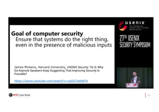 19
James Mickens, Harvard University, USENIX Security '18-Q: Why
Do Keynote Speakers Keep Suggesting That Improving Security Is
Possible?
https://www.youtube.com/watch?v=ajGX7odA87k
 