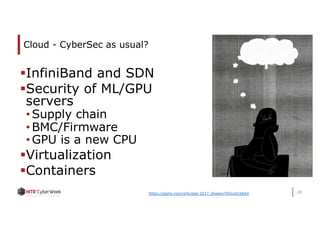 28
Cloud - CyberSec as usual?
§InfiniBand and SDN
§Security of ML/GPU
servers
• Supply chain
• BMC/Firmware
• GPU is a new CPU
§Virtualization
§Containers
https://giphy.com/gifs/glas-2017-26gswvT0Ocx01b6AU
 