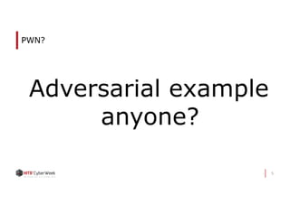 5
PWN?
Adversarial example
anyone?
 