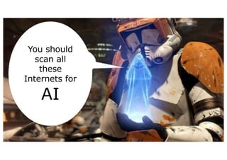 79
You should
scan all
these
Internets for
AI
 