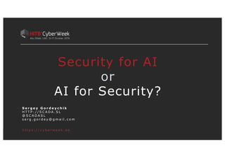 S e r g e y G o r d e y c h i k
H T T P : / / S C A D A . S L
@ S C A D A S L
s e r g . g o r d e y @ g m a i l . c o m
Security for AI
or
AI for Security?
h t t p s : / / c y b e r w e e k . a e
 