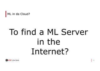 33
ML in da Cloud?
To find a ML Server
in the
Internet?
 