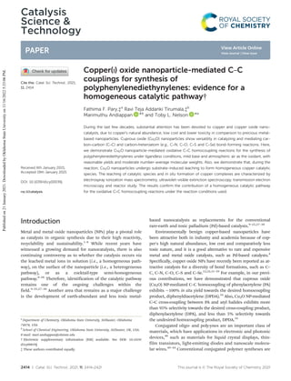 Catalysis
Science &
Technology
PAPER
Cite this: Catal. Sci. Technol., 2021,
11, 2414
Received 6th January 2021,
Accepted 19th January 2021
DOI: 10.1039/d1cy00039j
rsc.li/catalysis
Copper(I) oxide nanoparticle-mediated C–C
couplings for synthesis of
polyphenylenediethynylenes: evidence for a
homogeneous catalytic pathway†
Fathima F. Pary,‡a
Ravi Teja Addanki Tirumala,‡b
Marimuthu Andiappan *b
and Toby L. Nelson *a
During the last few decades, substantial attention has been devoted to copper and copper oxide nano-
catalysts, due to copper's natural abundance, low cost and lower toxicity in comparison to precious metal-
based nanoparticles. Cuprous oxide (Cu2O) nanoparticles show versatility in catalyzing and mediating car-
bon–carbon (C–C) and carbon–heteroatom (e.g., C–N, C–O, C–S and C–Se) bond-forming reactions. Here,
we demonstrate Cu2O nanoparticle-mediated oxidative C–C homocoupling reactions for the synthesis of
polyphenylenediethynylenes under ligandless conditions, mild base and atmospheric air as the oxidant, with
reasonable yields and moderate number-average molecular weights. Also, we demonstrate that, during the
reaction, Cu2O nanoparticles undergo substrate-induced leaching to form homogeneous copper catalytic
species. The leaching of catalytic species and in situ formation of copper complexes are characterized by
electrospray ionization mass spectrometry, ultraviolet-visible extinction spectroscopy, transmission electron
microscopy and reactor study. The results confirm the contribution of a homogeneous catalytic pathway
for the oxidative C–C homocoupling reactions under the reaction conditions used.
Introduction
Metal and metal oxide nanoparticles (NPs) play a pivotal role
as catalysts in organic synthesis due to their high reactivity,
recyclability and sustainability.1–8
While recent years have
witnessed a growing demand for nanocatalysts, there is also
continuing controversy as to whether the catalysis occurs via
the leached metal ions in solution (i.e., a homogeneous path-
way), on the surface of the nanoparticle (i.e., a heterogeneous
pathway), or as a cocktail-type semi-homogeneous
pathway.8–26
Therefore, identification of the catalytic pathway
remains one of the ongoing challenges within the
field.9–25,27–30
Another area that remains as a major challenge
is the development of earth-abundant and less toxic metal-
based nanocatalysts as replacements for the conventional
rare-earth and toxic palladium (Pd)-based catalysts.9–25,27–30
Environmentally benign copper-based nanoparticles have
been attractive both in industry and academia because of cop-
per's high natural abundance, low cost and comparatively less
toxic nature, and it is a good alternative to rare and expensive
metal and metal oxide catalysts, such as Pd-based catalysts.4
Specifically, copper oxide NPs have recently been reported as at-
tractive catalysts for a diversity of bond formations, such as C–
C, C–N, C–O, C–S and C–Se.12,24,31–39
For example, in our previ-
ous contributions, we have demonstrated that cuprous oxide
(Cu2O) NP-mediated C–C homocoupling of phenylacetylene (PA)
exhibits ∼100% in situ yield towards the desired homocoupling
product, diphenyldiacetylene (DPDA).34
Also, Cu2O NP-mediated
C–C cross-coupling between PA and aryl halides exhibits more
than 95% selectivity towards the desired cross-coupling product,
diphenylacetylene (DPA), and less than 5% selectivity towards
the undesired homocoupling product, DPDA.34
Conjugated oligo- and poly-ynes are an important class of
materials, which have applications in electronic and photonic
devices,40
such as materials for liquid crystal displays, thin-
film transistors, light-emitting diodes and nanoscale molecu-
lar wires.40–44
Conventional conjugated polymer syntheses are
2414 | Catal. Sci. Technol., 2021, 11, 2414–2421 This journal is © The Royal Society of Chemistry 2021
a
Department of Chemistry, Oklahoma State University, Stillwater, Oklahoma
74078, USA
b
School of Chemical Engineering, Oklahoma State University, Stillwater, OK, USA.
E-mail: mari.andiappan@okstate.edu
† Electronic supplementary information (ESI) available. See DOI: 10.1039/
d1cy00039j
‡ These authors contributed equally.
Published
on
21
January
2021.
Downloaded
by
Oklahoma
State
University
on
11/16/2022
5:33:06
PM.
View Article Online
View Journal | View Issue
 