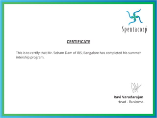 CERTIFICATE
Ravi Varadarajan
Head - Business
This is to certify that Mr. Soham Dam of IBS, Bangalore has completed his summer
intership program.
 