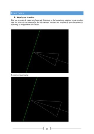 RESULTATEN
1. Verschoven bemating
Dat was een van de meest voorkomende fouten en al die bamatingen moesten verzet worden
naar de juiste groene topografie. In Microstation kan men de snapfunctie gebruiken om die
bemating te snappen naar een object.
Bemating na correctie:
19
 