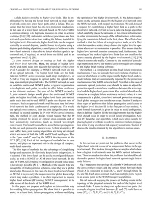 CROCHAT et al.: PROTECTION INTEROPERABILITY FOR WDM OPTICAL NETWORKS 385
1) Make failures invisible to higher level links. This is im-
plemented by having the lower level network re-map higher
level links onto new lower level paths after a failure. This as-
sumes that the lower level has its own protection mechanism.
In the case of a lower level network based on WDM or SDH,
a common strategy is to duplicate resources in order to achieve
resilience [14], [10]. Automatic switchover procedures are then
activated upon failure detection, making the failures invisible to
the higher level. Alternatively, higher level links can be mapped
statically to several disjoint, parallel lower level paths using a
disjoint path finding algorithm; a small piece of software in the
lower level network is then able to detect whether a path is op-
erational and, if required, to switch from one failed path to an
operational one [15], [16].
2) Joint network design or routing at both the higher
and lower level networks. Here, the design of higher level
end-to-end paths takes into account the topology of the lower
level. Consider for example a SONET network built on top
of an optical network. The higher level links are the links
between SONET active resources (add–drop multiplexers, or
ADM’s). They are mapped to optical paths; the optical paths
may span multiple physical links. The SONET network is used
to establish end-to-end SONET paths; a typical organization
is to duplicate such paths, in order to offer failure resilience
to the ultimate end-user (the user of the SONET network).
A joint network design would place the end-to-end SONET
paths on higher level links and higher level links onto optical
paths such that end-to-end SONET paths use disjoint sets of
resources. Such an approach works well because here the lower
level network has little combinatorial complexity. If it would
use optical cross-connects, then the joint design becomes more
involved. A second example is IP over WDM cross-connects;
here, the method of joint design would require that the IP
routing protocol be aware of optical cross-connects and of
their connectivity restrictions (such as limited wavelength
conversion). The benefit would be to avoid failure propagation.
So far, no such protocol is known to us. A third example is IP
over ATM; here, joint routing algorithms are being developed,
which are aware of both the ATM and IP level topologies. This
is the “peer model” used by the MPLS developments at the
IETF [17], [18]. Each of the two types of methods has its own
merits, and plays an important role in the design of complex,
multi-level networks.
The first type of methods has the advantage of simplifying
design and operation. It effectively keeps levels independent. It
is adapted if the lower level can be easily reconfigured dynam-
ically, as with a SONET or ATM lower level network. In the
case of WDM, full dynamic reconfiguration around failed areas
is not always possible [5]–[7]. Methods of the second type are
susceptible of finding optimal solutions, since they use a global
knowledge. However, in the case of a lower level network based
on WDM, it is precisely the requirement for global knowledge
which may make a problem. It is often impractical to require
higher level software (IP routing, SONET management) to be
able to use all the details of the WDM level.
In this paper, we propose and explore an intermediate way
for avoiding failure propagation. We show that it is possible to
avoid, or at least limit, failure propagation, without modifying
the operation of the higher level network. 1) We define require-
ments on the demands placed by the higher level network onto
the WDM network, with respect to protection. We call demand
a request for establishing a higher level link as a path in the
lower level network. 2) Then we use a network design algorithm
which carefully places the demands on the optical infrastructure
in order to minimize the usage of the infrastructure, while satis-
fying the constraints defined in the first phase. The effect of our
method is that the failure of a single optical node, or of a fiber
cable between two nodes, always leaves the higher level in a po-
sition where service restoration is possible. This means that the
higher level network remains connected and, furthermore, that
rerouting of the broken higher level links does not overflow the
spare capacity planned by the higher level network [11], [19]
when it restores the traffic. Contrary to the method of joint de-
sign mentioned above, our method does not require any change
to the higher level routing software.
Our method is a complement to intra-level failure restoration
mechanisms. Thus, we consider here only failures of optical re-
sources which have a visible impact on the higher level, and ex-
clude failures that are automatically repaired by the protection
mechanisms of the WDM network itself. Note that in the case of
automatic optical protection, care should be taken to adjust the
protection speed to avoid race conditions between the active op-
tical and the higher level protections. Our method should not be
viewed as a complete failure avoidance method; rather, it is one
component in a global, cross-level network protection strategy.
Such global strategies are outside our scope. Section II analyzes
three types of problems that failure propagation could cause to
the higher level. Section III is the first part of our method. A
semi-formal framework is given in order to avoid ambiguities;
then it defines (Section III-B) the requirements that the higher
level should issue in order to avoid failure propagation. Sec-
tion IV describes our algorithm, which uses taboo search for
placing higher level links in order to minimize failure propaga-
tion while trying to enforce link capacity constraints. Section V
discuss the results obtained by the algorithm in various cases.
II. EXAMPLES
In this section we point out the problems that occur in the
higher level network in case of an unrecovered failure in the op-
tical network. This is done through three examples which show
how a higher level network uses the WDM optical infrastruc-
ture. Those examples also show the problems that should be ad-
dressed to protect the higher level network against single link or
node failures.
Fig. 1 represents the topology of a simple WDM network with
the cross-connect nodes and the optical fibers between them
(Node A is connected to nodes B, C, and F through fibers ,
, and ). Each cross-connect node has multiple ports. A port
is an access point to the WDM transport capabilities.
We call network mapping the process of finding a route in the
topology of the physical network for each of the higher level
network links. A route is always set up between two ports (for
example a higher level link between and could have as
route , , or ).
 