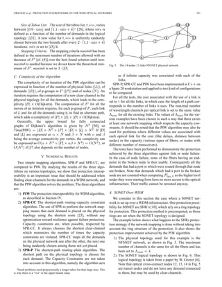 CROCHAT et al.: PROTECTION INTEROPERABILITY FOR WDM OPTICAL NETWORKS 391
Size of Taboo List: The size of the taboo list, size, varies
between and 2 [28], where is
defined as a function of the number of demands in the logical
topology . A new value for size is uniformly randomly
chosen between the two bounds after every
iterations. is set to .
Stopping Criteria: The stopping criteria maxitnb has been
defined as the maximum number of iterations allowed with no
decrease of [cf. (8)] over the best found solution until now.
maxitnb is needed because we do not know the theoretical min-
imum of . maxitnb is set to .
C. Complexity of the Algorithm
The complexity of an iteration of the PIW algorithm can be
expressed in function of the number of physical links , of
demands , of p-groups in and of nodes . An
iteration requires the computation of a new clear-channel in the
physical topology for all the demands, which leads to the com-
plexity (Dijkstra). The computation of for all the
moves of an iteration requires, for each p-group of , each link
of and for all the demands using it, to find an alternate path,
which adds a complexity of (Dijkstra).
Generally, the upper bound for fully connected
graphs of Dijkstra’s algorithm is given by [30], so
Time(PIW) . If
and are expressed as and with and
being the average connectivity per vertex, the complexity can
be expressed as , or
if also depends on the number of nodes.
V. NUMERICAL RESULTS
Two simple mapping algorithms, SPR-P and SPR-CC, are
compared to PIW. By studying the results of the three algo-
rithms on various topologies, we show that protection interop-
erability is an important issue that should be addressed when
finding clear-channels for the demands in a WDM network, and
that the PIW algorithm solves the problem. The three algorithms
are:
1) PIW The protection interoperability for WDM algorithm,
as described in Section IV.
2) SPR-CC The shortest-path routing–capacity constraint
algorithm. The use of SPR to perform the network map-
ping means that each demand is placed on the physical
topology using the shortest route [23], without any
optimization toward resilience against failure protection.
Capacity constraints are, when possible, respected by
SPR-CC. It always chooses the shortest clear-channel
which minimizes the number of times the capacity
constraints are violated. SPR-CC maps all the demands
on the physical network one after the other, the next one
being randomly chosen among those not yet placed.
3) SPR-P The shortest-path routing–plain algorithm. The
shortest path on the physical topology is chosen for
each demand. The Capacity Constraints are not taken
into account in this algorithm, namely the algorithm acts
2Small problems need proportionally a longer taboo list than large ones. This
is why there is a “+4” in the upper bound value.
Fig. 5. The 14-nodes 21-links NFSNET physical network.
as if infinite capacity was associated with each of the
links.
SPR-P, SPR-CC and PIW have been implemented in C on
a Sparc 20 workstation and applied to two kind of configurations
to be compared.
For all the tests, the cost associated with the use of a link is
set to 1 for all the links, in which case the length of a path cor-
responds to the number of links it uses. The maximal number
of wavelength channels per optical link is set to the same value
for all the existing links. The values of for the var-
ious examples have been chosen in such a way that there exists
at least one network mapping which respects the capacity con-
straints. It should be noted that the PIW algorithm may also be
used for problems where different values are associated with
each optical link for the cost (like delays, distance between
nodes) or the capacity (various types of fibers, or nodes with
different number of transceivers).
The tests have been performed to demonstrate the protection
achieved by the three algorithms against link or node failure.
In the case of node failure, none of the fibers having an end-
point in the broken node is then usable. Consequently all the
demands that had a port or which were routed through that node
are broken. Note that demands which had a port in the broken
node are not counted when computing as the higher level
nodes they were starting from have no more access to the optical
infrastructure. Their traffic cannot be rerouted anyway.
A. SONET Over WDM
We consider in this section the case where a SONET net-
work is set up over a WDM infrastructure. One protection possi-
bility for SONET are SHR’s [10], which rely on a ring topology
for protection. This protection method is precomputed, as those
rings are set when the SONET topology is designed.
The example below shows what happens to the SHRs protec-
tion strategy if the network mapping is done without taking into
account the ring structure of the protection. It also shows the
protection improvement achieved by the PIW algorithm.
1) The physical topology used for this example is the
NFSNET network, as shown in Fig. 5. The maximum
number of channels is the same for all the fibers and has
been set to .
2) The SONET logical topology is shown in Fig. 6. This
logical topology is taken from a paper by W. Grover [6].
Note that optical cross-connect nodes 12, 13, 14 in Fig. 5
are transit nodes and do not have any demand connected
to them, but may be used by clear-channels.
 