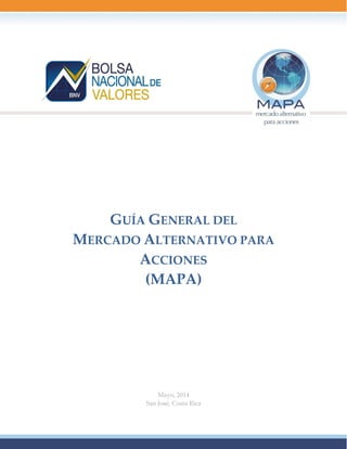 Página 0 de 36
GUÍA GENERAL DEL
MERCADO ALTERNATIVO PARA
ACCIONES
(MAPA)
Mayo, 2014
San José, Costa Rica
 