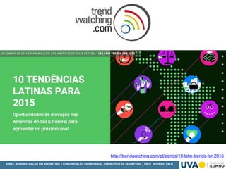 MBA – ADMINISTRAÇÃO EM MARKETING E COMUNICAÇÃO EMPRESARIAL / PRINCÍPIOS DE MARKETING / PROF RODRIGO PALO
http://trendwatching.com/pt/trends/10-latin-trends-for-2015
 