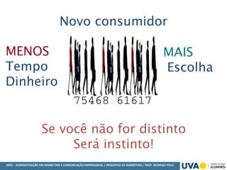 MBA – ADMINISTRAÇÃO EM MARKETING E COMUNICAÇÃO EMPRESARIAL / PRINCÍPIOS DE MARKETING / PROF RODRIGO PALO
Novo consumidor
MENOS
Tempo
Dinheiro
MAIS
Escolha
Se você não for distinto
Será instinto!
 