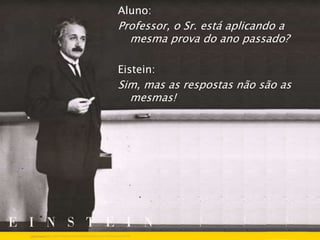 MBA – ADMINISTRAÇÃO EM MARKETING E COMUNICAÇÃO EMPRESARIAL / PRINCÍPIOS DE MARKETING / PROF RODRIGO PALO
Aluno:
Professor, o Sr. está aplicando a
mesma prova do ano passado?
Eistein:
Sim, mas as respostas não são as
mesmas!
 
