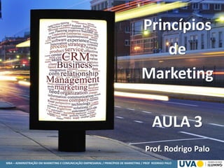 MBA – ADMINISTRAÇÃO EM MARKETING E COMUNICAÇÃO EMPRESARIAL / PRINCÍPIOS DE MARKETING / PROF RODRIGO PALO
Princípios
de
Marketing
AULA 3
Prof. Rodrigo Palo
 