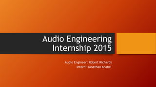 Audio Engineering
Internship 2015
Audio Engineer: Robert Richards
Intern: Jonathan Knabe
 