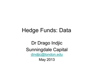 Hedge Funds: Data
Dr Drago Indjic
Sunningdale Capital
dindjic@london.edu
May 2013
 