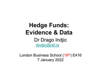 Hedge Funds:
Evidence & Data
Dr Drago Indjic
dindjic@raf.rs
London Business School (19th) E416
7 January 2022
 