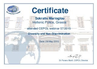 Certificate
Sokratis Marioglou
Hellenic Police, Greece
attended CEPOL webinar 57/2015
Diversity and Non-Discrimination
Date: 28 May 2015
Dr Ferenc Bánfi, CEPOL Director
 