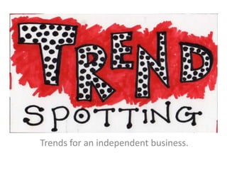Trends for an independent business.
 