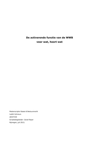De activerende functie van de WWB
voor wat, hoort wat
Masterscriptie Staats & Bestuursrecht
Judith Schreurs
s8337330
Scriptiebegeleider: Ceciel Rayer
Nijmegen, juli 2013.
 