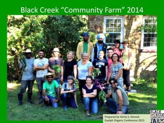 Black Creek “Community Farm” 2014
Prepared by Verity S. Dimock
Guelph Organic Conference 2015
 