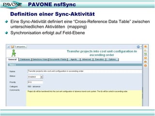 PAVONE nsfSync
Definition einer Sync-Aktivität
Eine Sync-Aktivität definiert eine “Cross-Reference Data Table” zwischen
unterschiedlichen Aktivätiten (mapping)
Synchronisation erfolgt auf Feld-Ebene
 