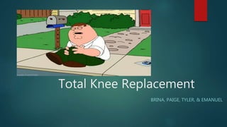Total Knee Replacement
BRINA, PAIGE, TYLER, & EMANUEL
 