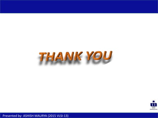 Presented by- ASHISH MAURYA (2015 VLSI-13)
 