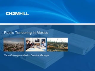 Copyright [insert date set by system] by [CH2M HILL Entity] • Company Confidential
Public Tendering in Mexico
Carlo Orsenigo – Mexico Country Manager
 