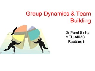 Group Dynamics & Team
Building
Dr Parul Sinha
MEU AIIMS
Raebareli
 