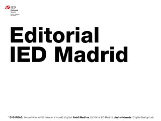 * D1G1READ. 1incurs10nes ed1t0r1ales en el mund0 d1g1tal. Pedr0 Med1na, Ed1t0r1al IED Madr1d. Jav1er Maseda. D1g1tal Des1gn Lab
Editorial
IED Madrid
 